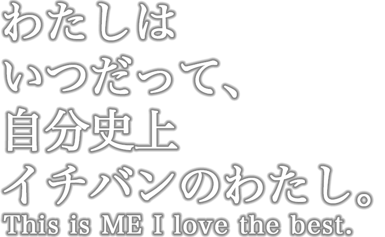 わたしはいつだって、自分史上イチバンのわたし。